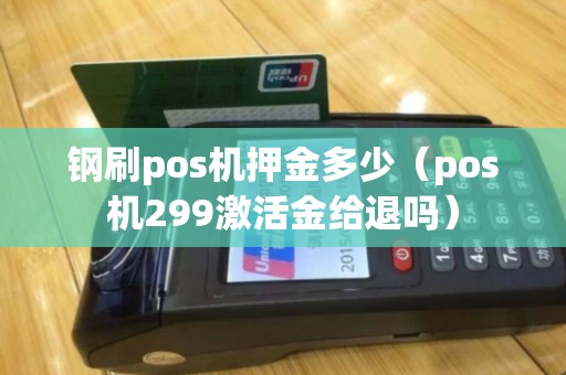 钢刷pos机押金多少(pos机299激活金给退吗) 钢刷pos机押金多少(pos机299激活金给退吗)