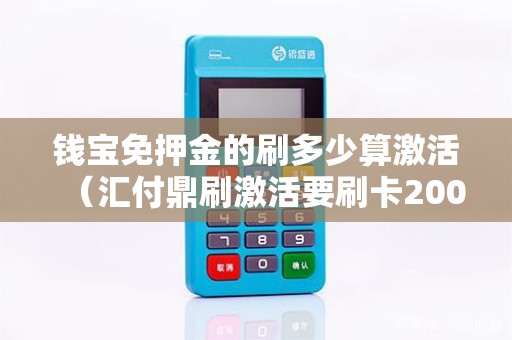 钱宝免押金的刷多少算激活（汇付鼎刷激活要刷卡2000元）