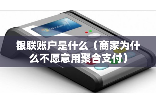 银联账户是什么（商家为什么不愿意用聚合支付）