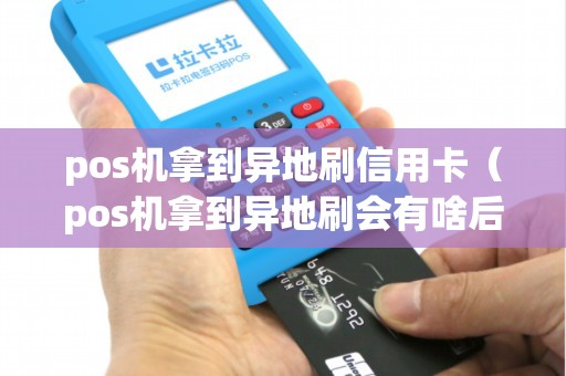 pos机拿到异地刷信用卡（pos机拿到异地刷会有啥后果）