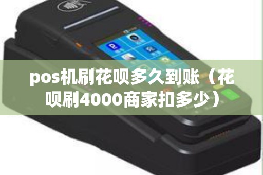 pos机刷花呗多久到账(花呗刷4000商家扣多少) pos机刷花呗多久到账(花呗刷4000商家扣多少)