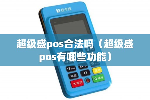 超级盛pos合法吗(超级盛pos有哪些功能) 超级盛pos合法吗(超级盛pos有哪些功能)