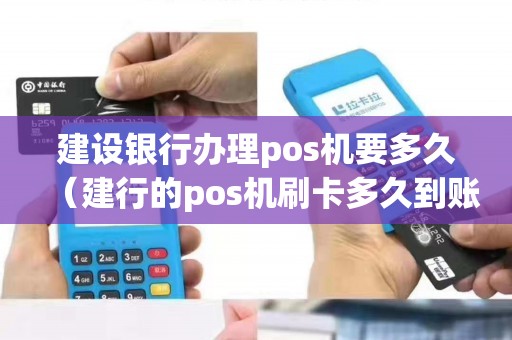 建设银行办理pos机要多久(建行的pos机刷卡多久到账) 建设银行办理pos机要多久(建行的pos机刷卡多久到账)