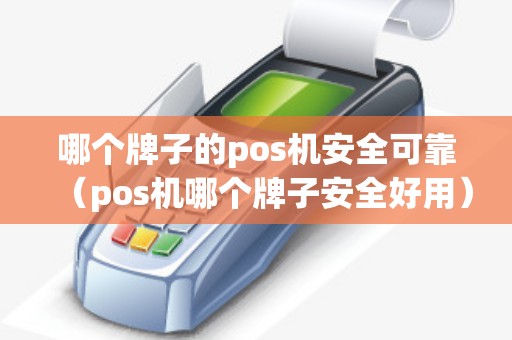 哪个牌子的pos机安全可靠(pos机哪个牌子安全好用) 哪个牌子的pos机安全可靠(pos机哪个牌子安全好用)