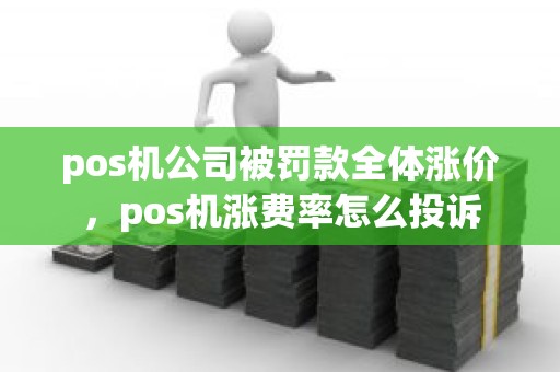 pos机公司被罚款全体涨价，pos机涨费率怎么投诉
