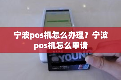 宁波pos机怎么办理？宁波pos机怎么申请