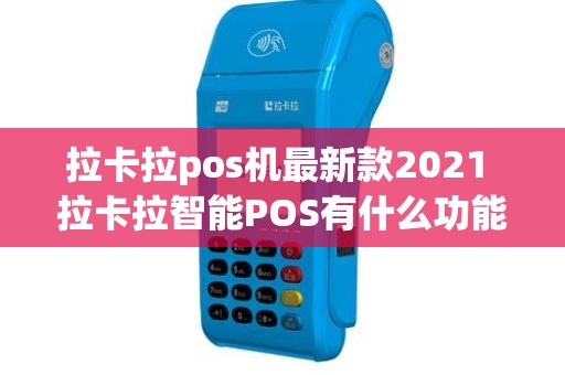 拉卡拉pos机最新款2021 拉卡拉智能POS有什么功能