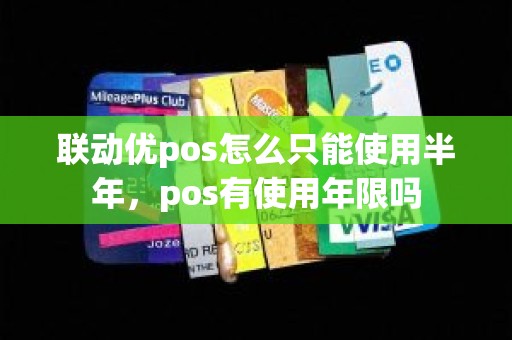 联动优pos怎么只能使用半年，pos有使用年限吗