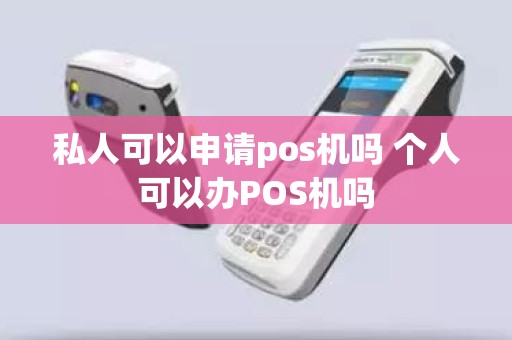 私人可以申请pos机吗 个人可以办POS机吗