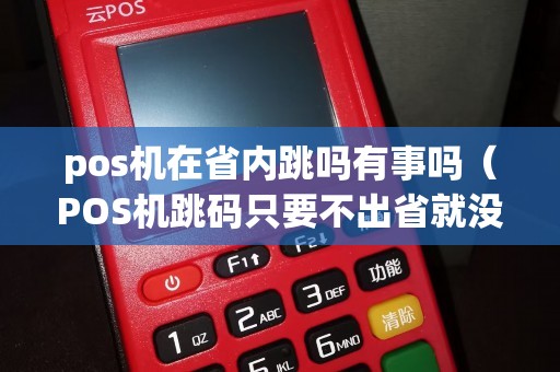 pos机在省内跳吗有事吗（POS机跳码只要不出省就没事）
