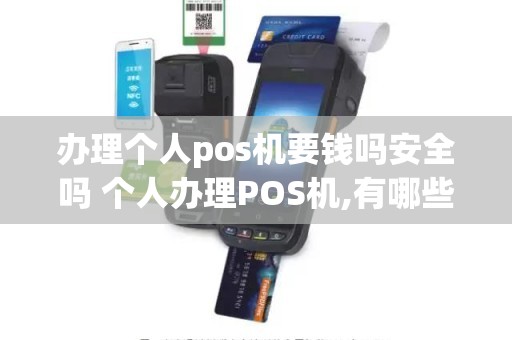 办理个人pos机要钱吗安全吗 个人办理POS机,有哪些好处