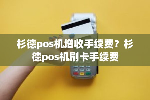 杉德pos机增收手续费？杉德pos机刷卡手续费