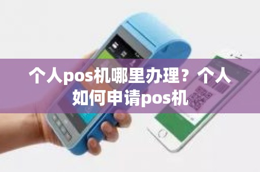 个人pos机哪里办理？个人如何申请pos机