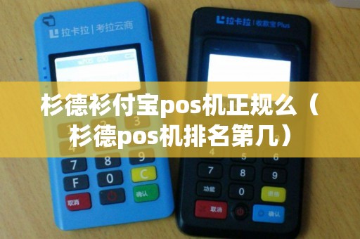 杉德衫付宝pos机正规么（杉德pos机排名第几）