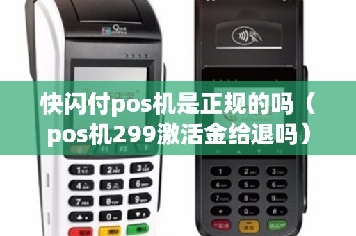 快闪付pos机是正规的吗（pos机299激活金给退吗）
