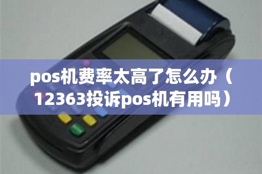 pos机费率太高了怎么办（12363投诉pos机有用吗）