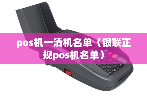pos机一清机名单（银联正规pos机名单）