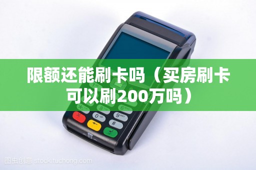 限额还能刷卡吗（买房刷卡可以刷200万吗）