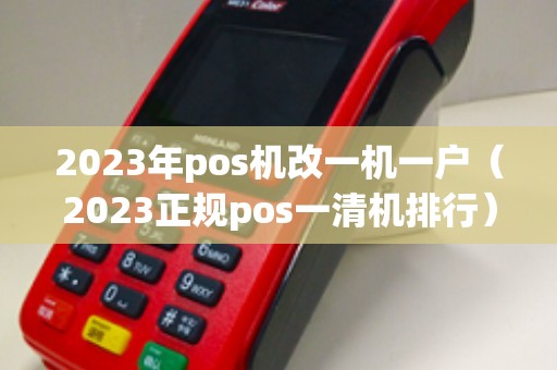 2023年pos机改一机一户（2023正规pos一清机排行）