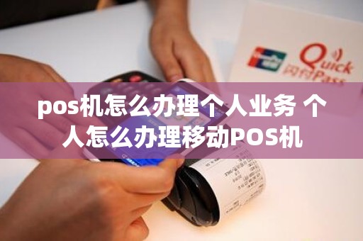 pos机怎么办理个人业务 个人怎么办理移动POS机