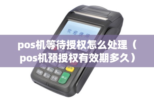 pos机等待授权怎么处理（pos机预授权有效期多久）