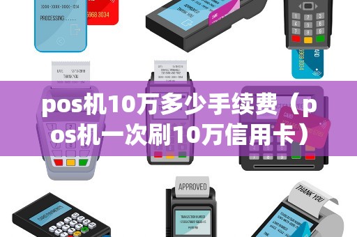pos机10万多少手续费（pos机一次刷10万信用卡）