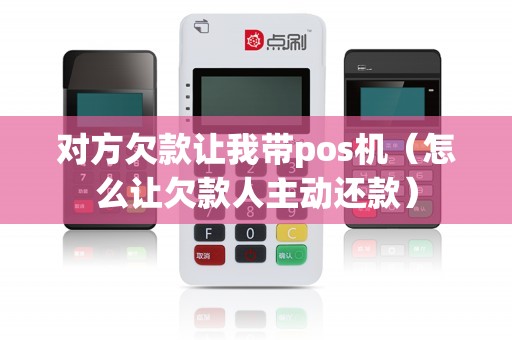 对方欠款让我带pos机（怎么让欠款人主动还款）