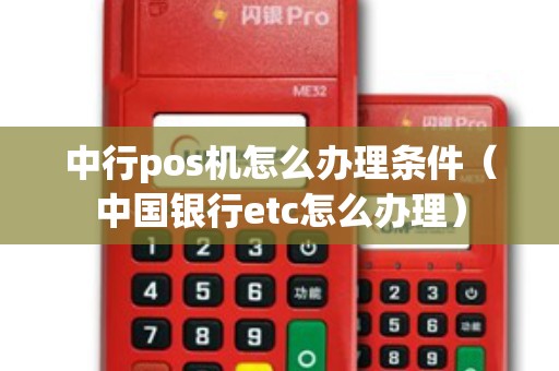 中行pos机怎么办理条件（中国银行etc怎么办理）