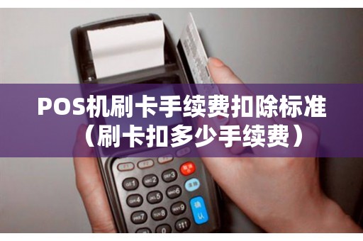 POS机刷卡手续费扣除标准（刷卡扣多少手续费）