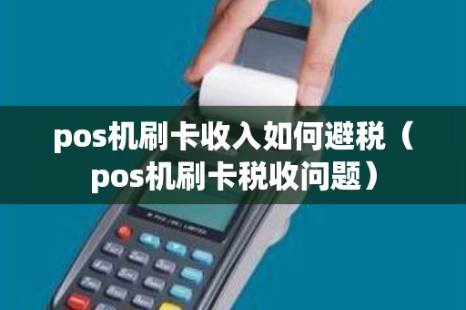 pos机刷卡收入如何避税（pos机刷卡税收问题）