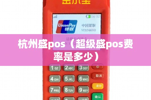 杭州盛pos（超级盛pos费率是多少）