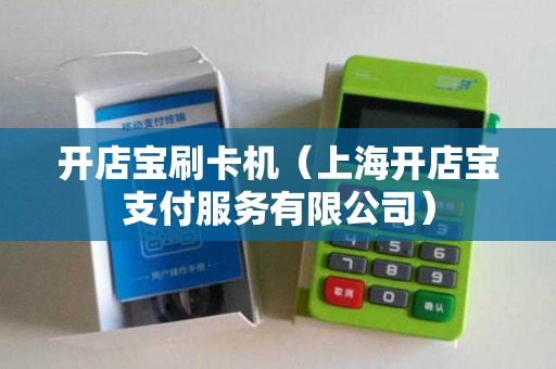 开店宝刷卡机（上海开店宝支付服务有限公司）