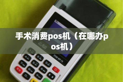 手术消费pos机（在哪办pos机）
