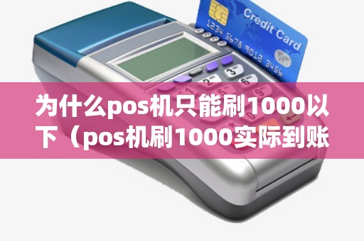 为什么pos机只能刷1000以下（pos机刷1000实际到账多少）