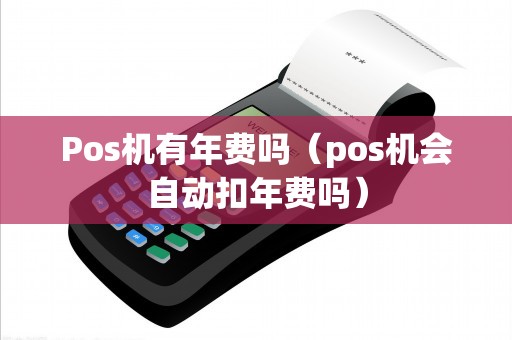 Pos机有年费吗（pos机会自动扣年费吗）