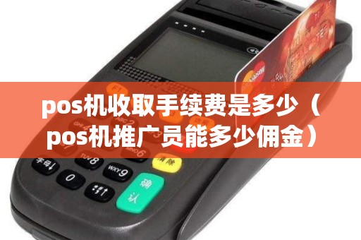 pos机收取手续费是多少（pos机推广员能多少佣金）