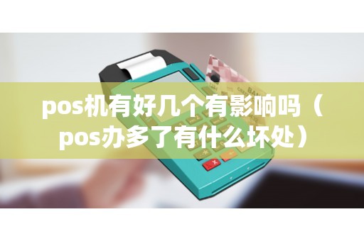 pos机有好几个有影响吗（pos办多了有什么坏处）