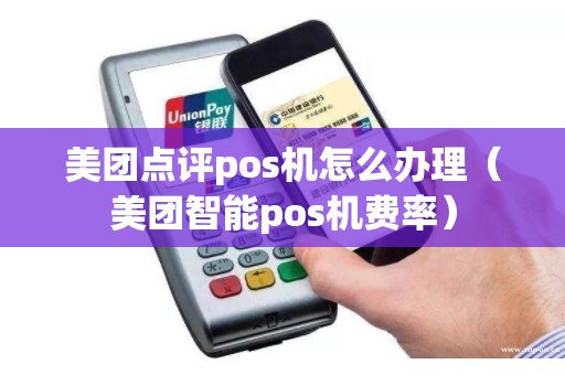 美团点评pos机怎么办理（美团智能pos机费率）