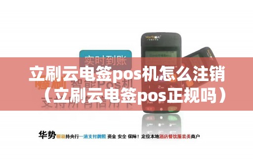 立刷云电签pos机怎么注销（立刷云电签pos正规吗）