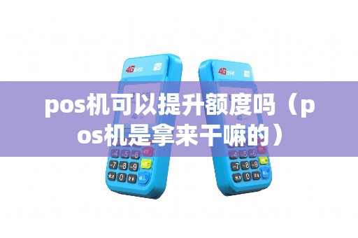 pos机可以提升额度吗（pos机是拿来干嘛的）
