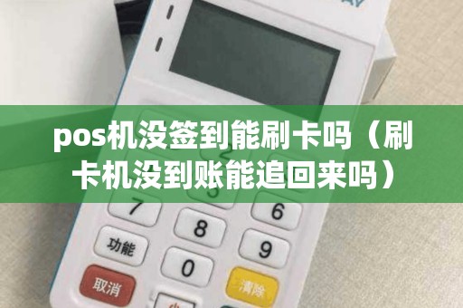 pos机没签到能刷卡吗（刷卡机没到账能追回来吗）