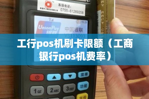 工行pos机刷卡限额（工商银行pos机费率）