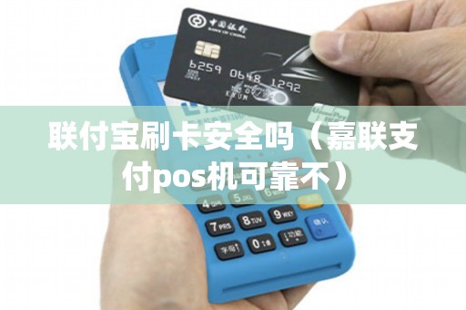 联付宝刷卡安全吗（嘉联支付pos机可靠不）