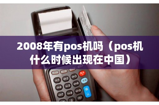 2008年有pos机吗（pos机什么时候出现在中国）