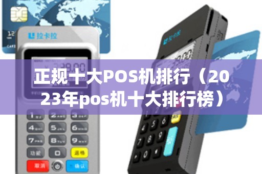 正规十大POS机排行（2023年pos机十大排行榜）