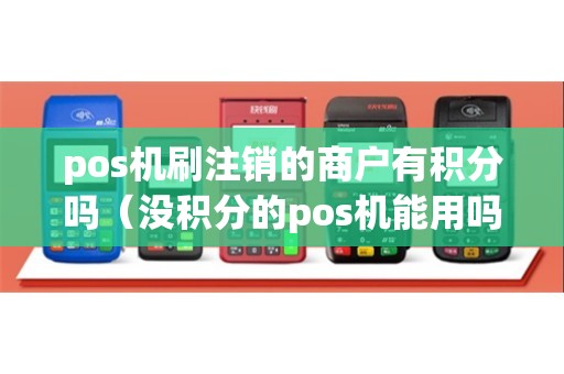 pos机刷注销的商户有积分吗（没积分的pos机能用吗）
