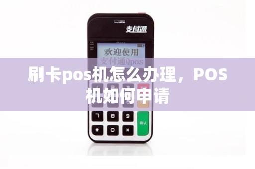 刷卡pos机怎么办理，POS机如何申请
