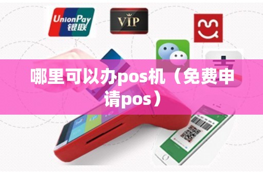 哪里可以办pos机（免费申请pos）