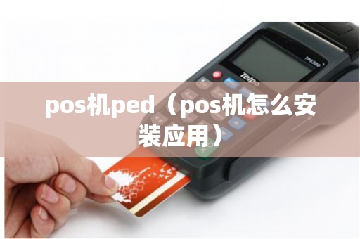 pos机ped(pos机怎么安装应用) pos机ped(pos机怎么安装应用)