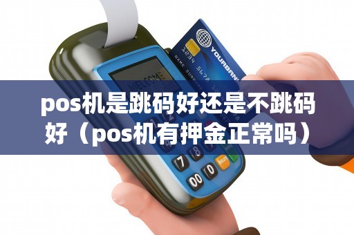 pos机是跳码好还是不跳码好(pos机有押金正常吗) pos机是跳码好还是不跳码好(pos机有押金正常吗)
